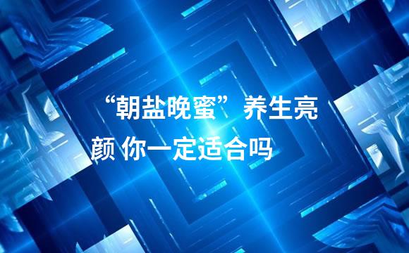 “朝盐晚蜜”养生亮颜 你一定适合吗